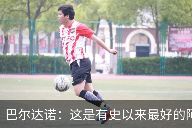 巴尔达诺：这是有史以来最好的阿根廷 梅西走着踢球没人拦得住他