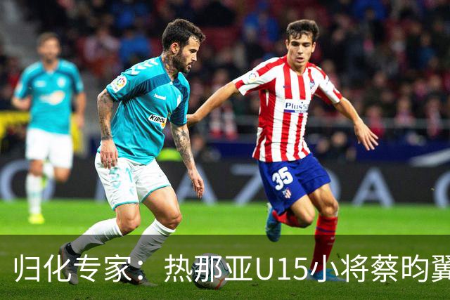 归化专家：热那亚U15小将蔡昀翼是浙江人，足协成功从意大利抢人