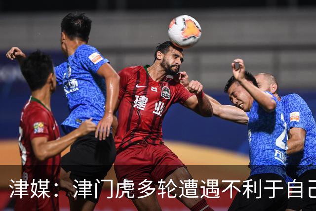 津媒：津门虎多轮遭遇不利于自己的错漏判，保级形势被人为恶化