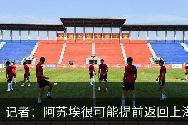 记者：阿苏埃很可能提前返回上海备战，让其代替盖伊作用不现实